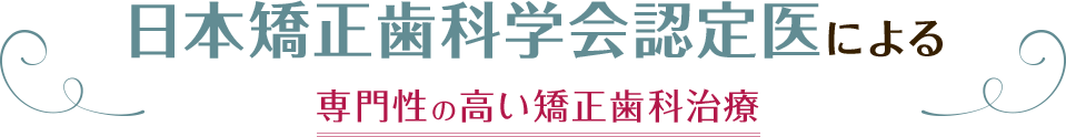 日本矯正歯科学会認定医による専門性の高い矯正歯科治療