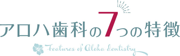 アロハ歯科の7つの特徴